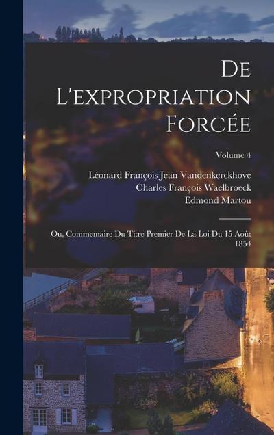 De L’expropriation Forcée; Ou, Commentaire Du Titre Premier De La Loi Du 15 Août 1854; Volume 4