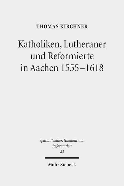 Katholiken, Lutheraner und Reformierte in Aachen 1555-1618