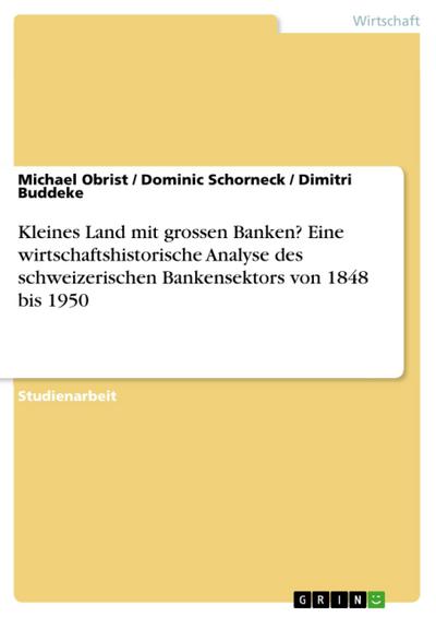 Kleines Land mit grossen Banken? Eine wirtschaftshistorische Analyse des schweizerischen Bankensektors von 1848 bis 1950
