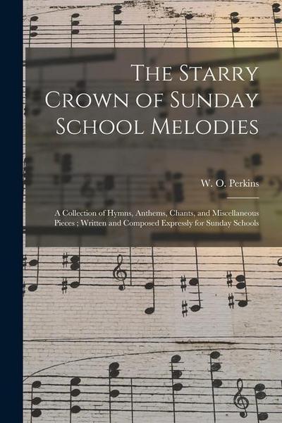 The Starry Crown of Sunday School Melodies: a Collection of Hymns, Anthems, Chants, and Miscellaneous Pieces; Written and Composed Expressly for Sunda