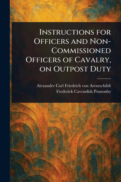 Instructions for Officers and Non-Commissioned Officers of Cavalry, on Outpost Duty