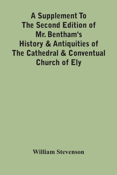A Supplement To The Second Edition Of Mr. Bentham’S History & Antiquities Of The Cathedral & Conventual Church Of Ely