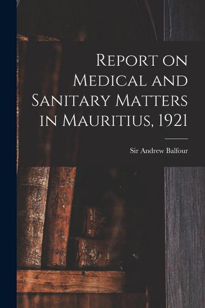 Report on Medical and Sanitary Matters in Mauritius, 1921