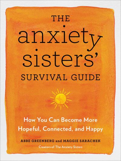 The Anxiety Sisters’ Survival Guide: How You Can Become More Hopeful, Connected, and Happy
