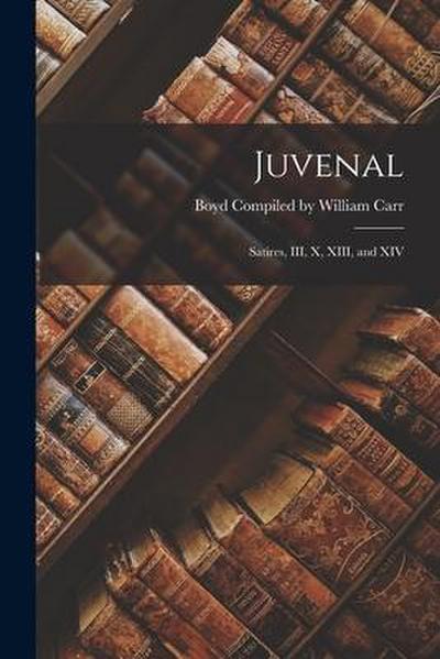 Juvenal: Satires, III, X, XIII, and XIV
