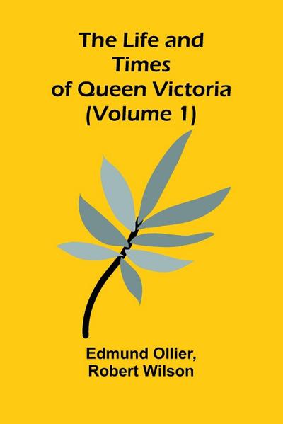 The Life and Times of Queen Victoria (Volume 1)