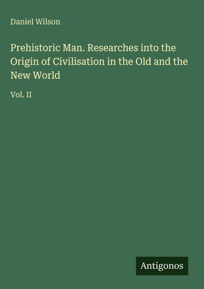 Prehistoric Man. Researches into the Origin of Civilisation in the Old and the New World