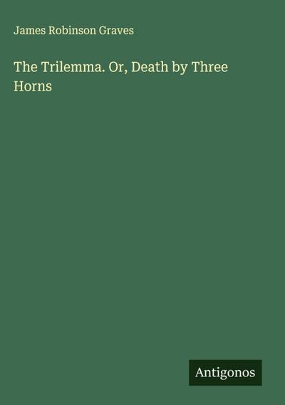 The Trilemma. Or, Death by Three Horns