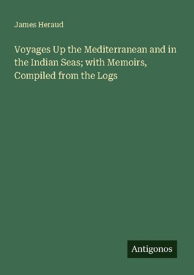 Voyages Up the Mediterranean and in the Indian Seas; with Memoirs, Compiled from the Logs