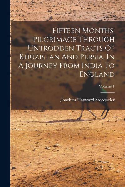 Fifteen Months’ Pilgrimage Through Untrodden Tracts Of Khuzistan And Persia, In A Journey From India To England; Volume 1