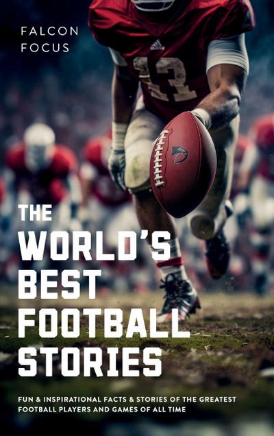 The World’s Best Football Stories - Fun & Inspirational Facts & Stories of the Greatest Football Players and Games of All Time