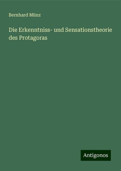 Münz, B: Erkenntniss- und Sensationstheorie des Protagoras