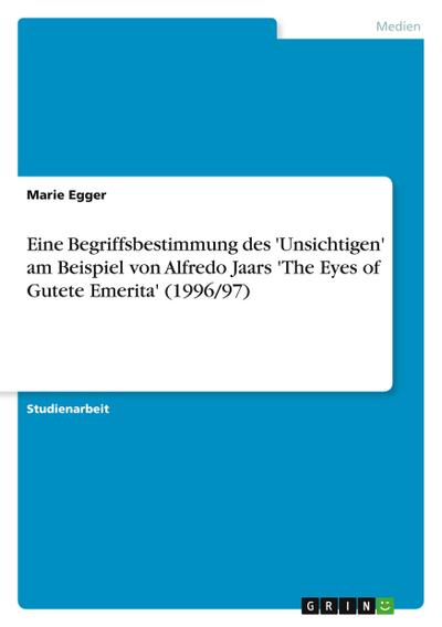 Eine Begriffsbestimmung des ’Unsichtigen’ am Beispiel von Alfredo Jaars ’The Eyes of Gutete Emerita’ (1996/97)