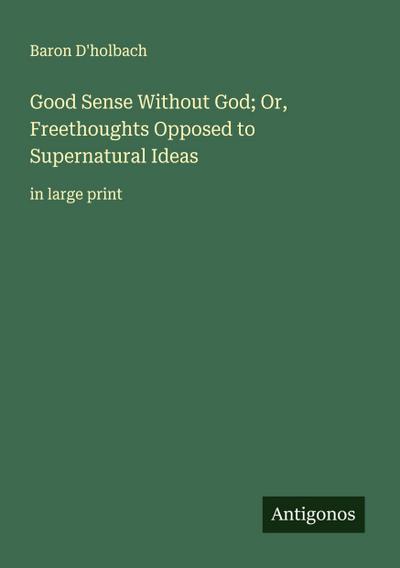 Good Sense Without God; Or, Freethoughts Opposed to Supernatural Ideas