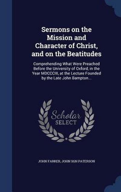 Sermons on the Mission and Character of Christ, and on the Beatitudes: Comprehending What Were Preached Before the University of Oxford, in the Year M