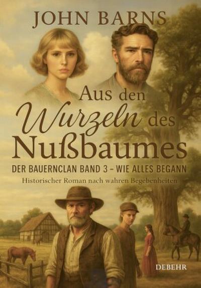 Aus den Wurzeln des Nußbaumes - Der Bauernclan Band 3 - Wie alles begann - Historischer Roman nach wahren Begebenheiten