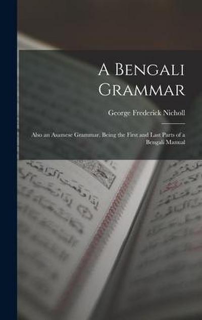 A Bengali Grammar: Also an Asamese Grammar. Being the First and Last Parts of a Bengali Manual
