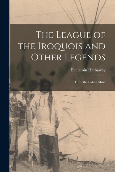 The League of the Iroquois and Other Legends: From the Indian Muse