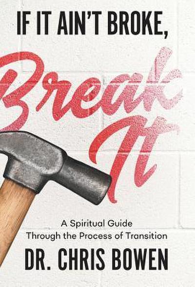 If It Ain’t Broke, Break It: A Spiritual Guide Through the Process of Transition