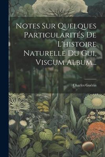 Notes Sur Quelques Particularités De L’histoire Naturelle Du Gui, Viscum Album...