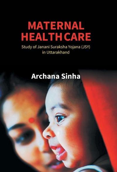 Maternal Health Care: Study of Janani Suraksha Yojana (JSY) in Uttarakhand