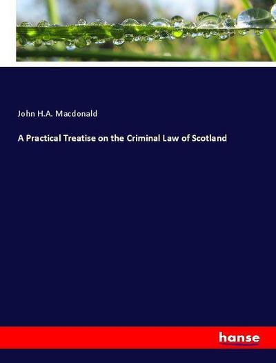A Practical Treatise on the Criminal Law of Scotland