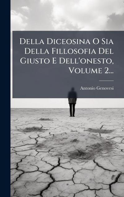 Della Diceosina O Sia Della Fillosofia Del Giusto E Dell’onesto, Volume 2...