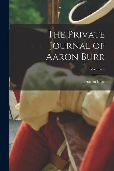 The Private Journal of Aaron Burr; Volume 1
