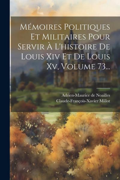 Mémoires Politiques Et Militaires Pour Servir À L’histoire De Louis Xiv Et De Louis Xv, Volume 73...