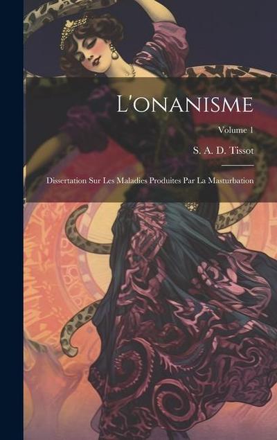 L’onanisme: Dissertation sur les maladies produites par la masturbation; Volume 1