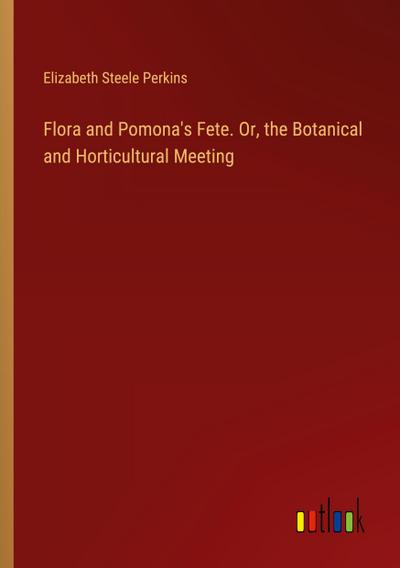 Flora and Pomona’s Fete. Or, the Botanical and Horticultural Meeting
