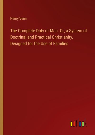 The Complete Duty of Man. Or, a System of Doctrinal and Practical Christianity, Designed for the Use of Families