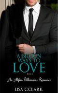 A Billion Ways to Love - Book # 3 (Billionaire Romance Trilogy)