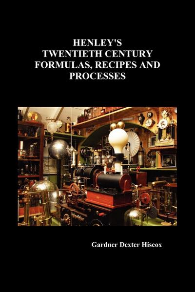 Henley’s Twentieth Century Formulas, Recipes and Processes