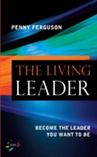 The living leader : Become the leader you want to be