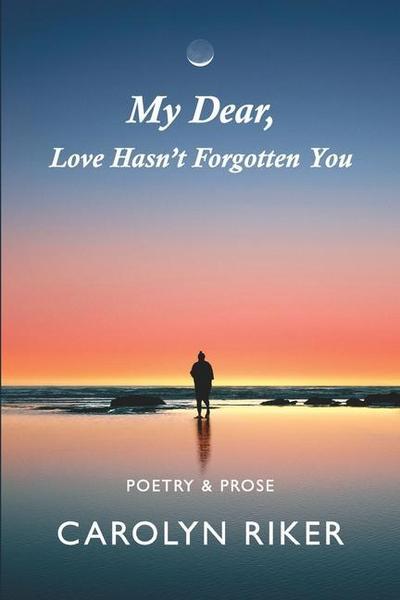 My Dear, Love Hasn’t Forgotten You: Poetry & Prose