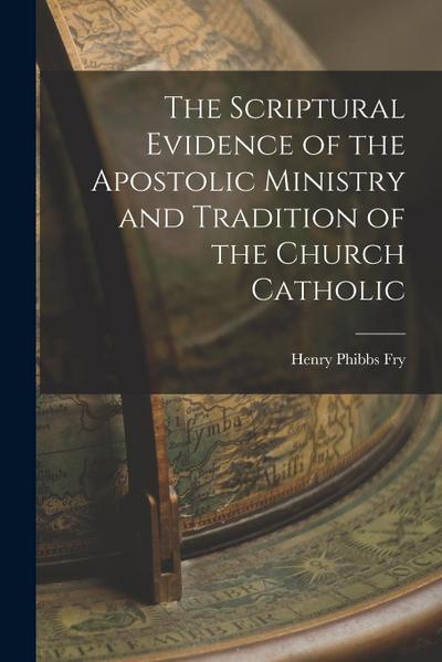 The Scriptural Evidence of the Apostolic Ministry and Tradition of the Church Catholic