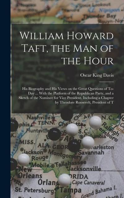 William Howard Taft, the man of the Hour; his Biography and his Views on the Great Questions of To-day ... With the Platform of the Republican Party
