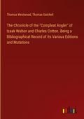 The Chronicle of the "Compleat Angler" of Izaak Walton and Charles Cotton. Being a Bibliographical Record of its Various Editions and Mutations