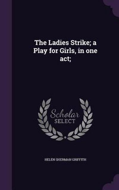 The Ladies Strike; a Play for Girls, in one act;