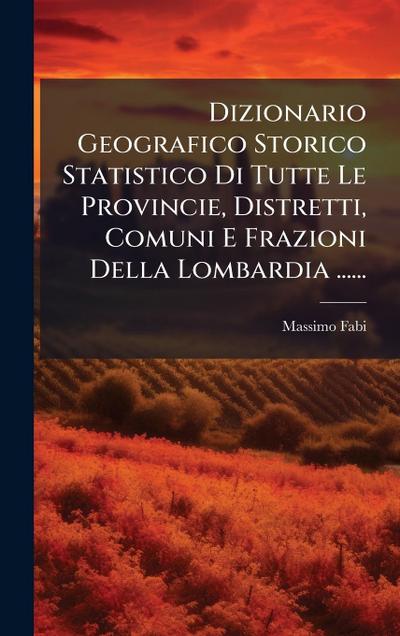 Dizionario Geografico Storico Statistico Di Tutte Le Provincie, Distretti, Comuni E Frazioni Della Lombardia ......