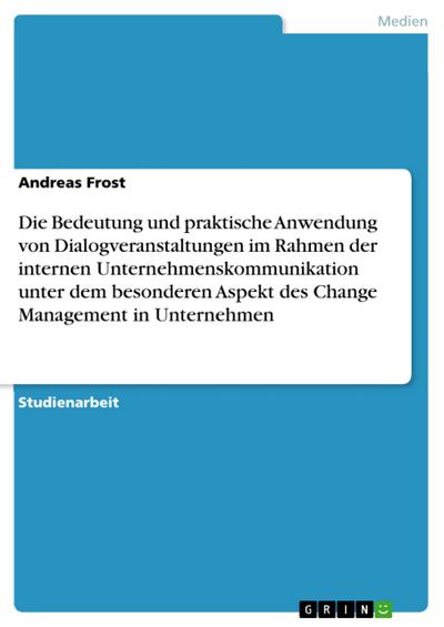 Die Bedeutung und praktische Anwendung von Dialogveranstaltungen im Rahmen der internen Unternehmenskommunikation unter dem besonderen Aspekt des Change Management in Unternehmen