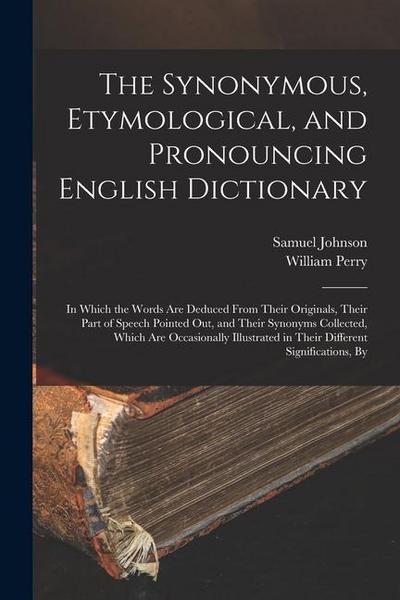 The Synonymous, Etymological, and Pronouncing English Dictionary: In Which the Words Are Deduced From Their Originals, Their Part of Speech Pointed Ou