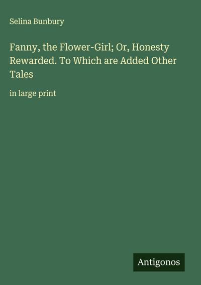 Fanny, the Flower-Girl; Or, Honesty Rewarded. To Which are Added Other Tales