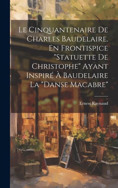 Le Cinquantenaire de Charles Baudelaire. En frontispice "Statuette de Christophe" ayant inspiré à Baudelaire la "Danse macabre"