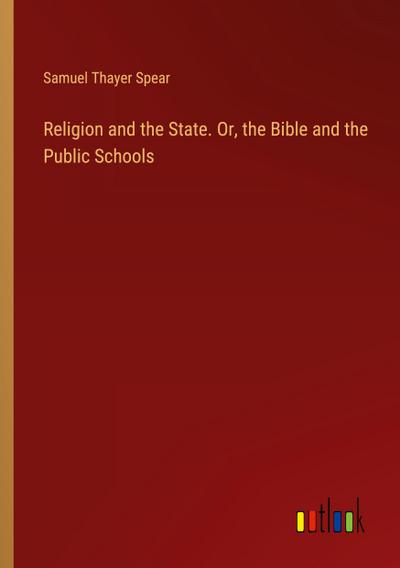 Religion and the State. Or, the Bible and the Public Schools
