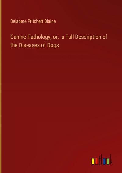 Canine Pathology, or,  a Full Description of the Diseases of Dogs