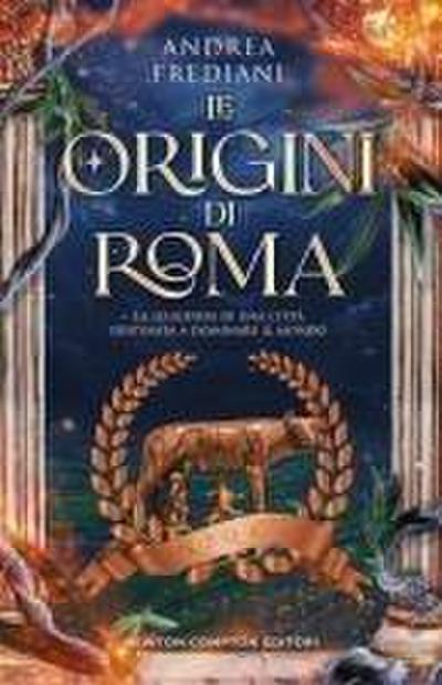 Le origini di Roma. La leggenda di una città destinata a dominare il mondo