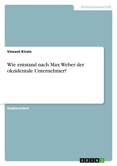 Wie entstand nach Max Weber der okzidentale Unternehmer? - Vincent Kirste