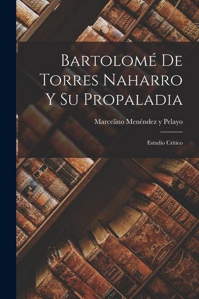 Bartolomé De Torres Naharro Y Su Propaladia: Estudio Crítico